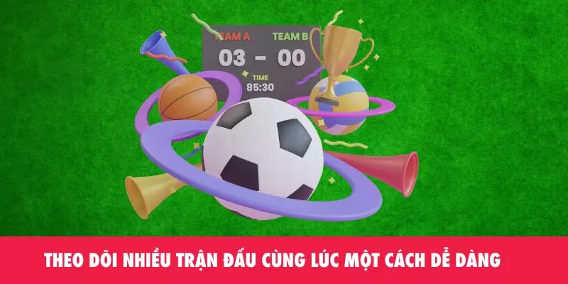 Theo dõi nhiều trận đấu cùng lúc một cách dễ dàng